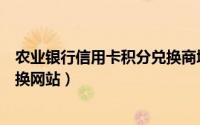 农业银行信用卡积分兑换商城（农业银行积分兑换规则和兑换网站）