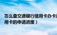 怎么查交通银行信用卡办卡进度查询（如何查询交通银行信用卡的申请进度）