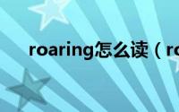 roaring怎么读（roaring英语怎么读）