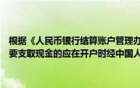 根据《人民币银行结算账户管理办法》的规定信托基金专用存款账户需要支取现金的应在开户时经中国人民银行当地分行批准()