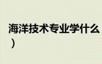 海洋技术专业学什么（海洋技术专业就业方向）