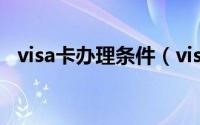 visa卡办理条件（visa卡办理条件有哪些）
