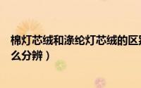 棉灯芯绒和涤纶灯芯绒的区别（锦涤灯芯绒和全棉灯芯绒怎么分辨）