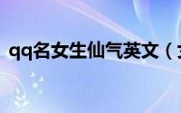 qq名女生仙气英文（女生仙气英文qq网名）