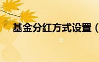 基金分红方式设置（基金分红方式区别）