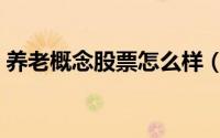 养老概念股票怎么样（养老概念股票有哪些）