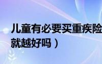 儿童有必要买重疾险吗?（儿童重疾险越早买就越好吗）