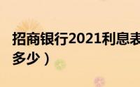 招商银行2021利息表（招商银行2021利息是多少）