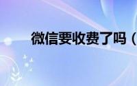 微信要收费了吗（微信要收费了吗）