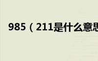 985（211是什么意思 985 211指什么呢）