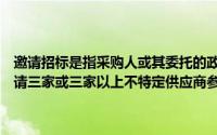 邀请招标是指采购人或其委托的政府采购代理机构以邀请招标的方式邀请三家或三家以上不特定供应商参加投标的采购方式()