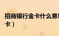 招商银行金卡什么意思（招商银行金卡是什么卡）