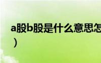 a股b股是什么意思怎么区分（a股b股是什么）
