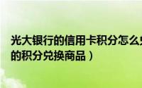 光大银行的信用卡积分怎么兑换（如何使用光大银行信用卡的积分兑换商品）