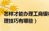 怎样才能办理工商银行信用卡（工行信用卡办理技巧有哪些）