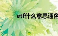 etf什么意思通俗（etf什么意思）