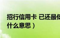 招行信用卡 已还最低（招行信用卡最低还款什么意思）