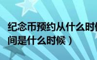 纪念币预约从什么时候开始的（纪念币预约时间是什么时候）