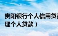 贵阳银行个人信用贷款（贵阳谁家银行可以办理个人贷款）