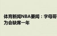 体育新闻NBA要闻：字母哥谈复出感觉很棒没有疼痛感原以为会缺席一年