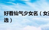 好看仙气少女名（女孩子比较有仙气的名字精选）
