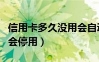 信用卡多久没用会自动注销（信用卡多久没用会停用）