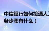 中信银行如何接通人工服务（中信银行人工服务步骤有什么）