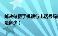 邮政储蓄手机银行电话号码是多少（邮政储蓄手机银行电话是多少）