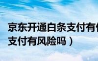 京东开通白条支付有什么影响（京东开通白条支付有风险吗）