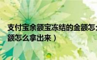 支付宝余额宝冻结的金额怎么提现（支付宝余额宝冻结的金额怎么拿出来）