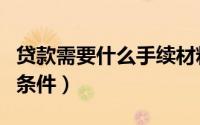贷款需要什么手续材料（贷款需要什么手续和条件）