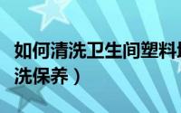 如何清洗卫生间塑料地垫（卫生间地垫怎么清洗保养）