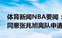 体育新闻NBA要闻：上海官方经俱乐部决定同意张兆旭离队申请