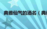 典雅仙气的酒名（典雅仙气的酒名有哪些）