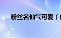 粉丝名仙气可爱（仙气十足的粉丝名）