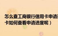 怎么查工商银行信用卡申请进度（我申请的工商银行的信用卡如何查看申请进度呢）