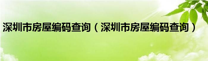 深圳市房屋编码查询（深圳市房屋编码查询）
