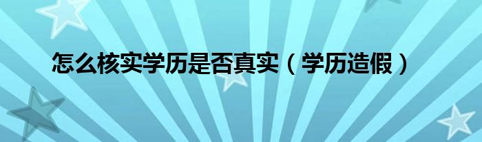怎么核实学历是否真实（学历造假）