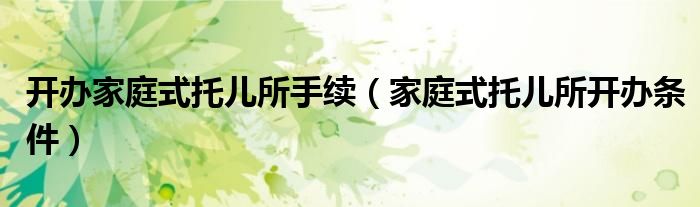开办家庭式托儿所手续（家庭式托儿所开办条件）
