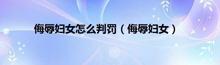 侮辱妇女怎么判罚（侮辱妇女）