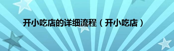 开小吃店的详细流程（开小吃店）