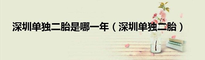 深圳单独二胎是哪一年（深圳单独二胎）