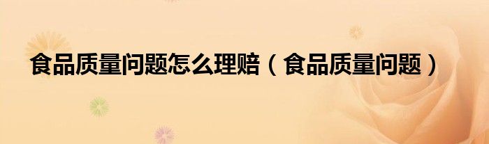 食品质量问题怎么理赔（食品质量问题）