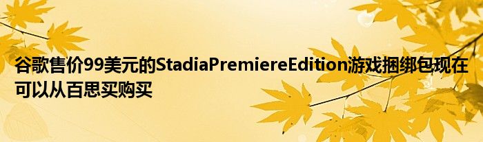 谷歌售价99美元的StadiaPremiereEdition游戏捆绑包现在可以从百思买购买