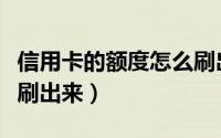 信用卡的额度怎么刷出来（怎么把信用卡的钱刷出来）