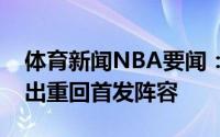 体育新闻NBA要闻：雄鹿官方字母哥今日复出重回首发阵容