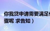 你我贷申请需要满足什么条件（有什么申请步骤呢 求告知）