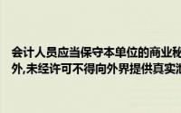 会计人员应当保守本单位的商业秘密除法律规定和会计机构负责人统一外,未经许可不得向外界提供真实泄露单位的会计信息()