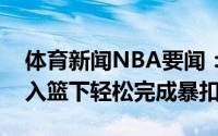 体育新闻NBA要闻：强势字母哥强突艾顿杀入篮下轻松完成暴扣