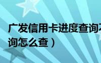 广发信用卡进度查询不到（广发信用卡进度查询怎么查）